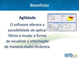 Benefícios
Agilidade
O software oferece a
possibilidade de aplicar
filtros e mudar a forma
de visualizar a informação
de maneira muito dinâmica.
 