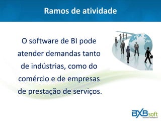 Ramos de atividade
O software de BI pode
atender demandas tanto
de indústrias, como do
comércio e de empresas
de prestação de serviços.
 