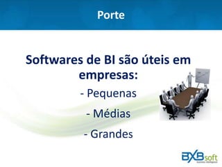 Porte
Softwares de BI são úteis em
empresas:
- Pequenas
- Médias
- Grandes
 
