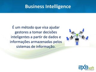 Business Intelligence
É um método que visa ajudar
gestores a tomar decisões
inteligentes a partir de dados e
informações armazenadas pelos
sistemas de informação.
 