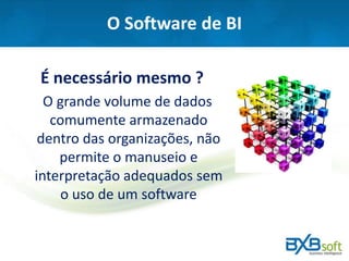 O Software de BI
É necessário mesmo ?
O grande volume de dados
comumente armazenado
dentro das organizações, não
permite o manuseio e
interpretação adequados sem
o uso de um software
 