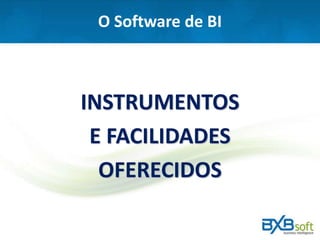 O Software de BI
INSTRUMENTOS
E FACILIDADES
OFERECIDOS
 