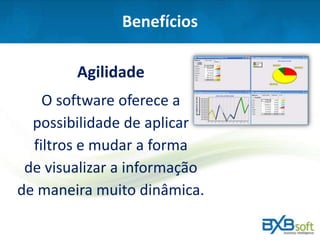 Benefícios
Agilidade
O software oferece a
possibilidade de aplicar
filtros e mudar a forma
de visualizar a informação
de maneira muito dinâmica.
 