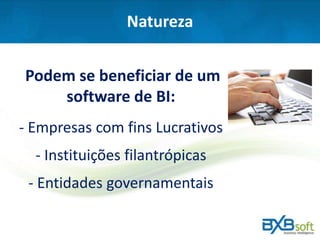 Natureza
Podem se beneficiar de um
software de BI:
- Empresas com fins Lucrativos
- Instituições filantrópicas
- Entidades governamentais
 
