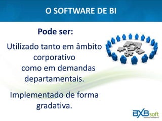 O SOFTWARE DE BI
Pode ser:
Utilizado tanto em âmbito
corporativo
como em demandas
departamentais.
Implementado de forma
gradativa.
 