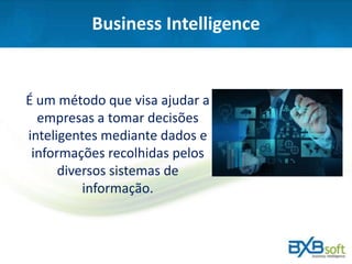 Business Intelligence
É um método que visa ajudar a
empresas a tomar decisões
inteligentes mediante dados e
informações recolhidas pelos
diversos sistemas de
informação.
 
