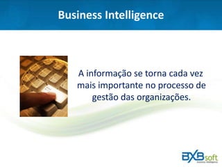 Business Intelligence
A informação se torna cada vez
mais importante no processo de
gestão das organizações.
 
