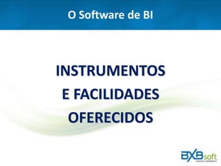 O Software de BI
INSTRUMENTOS
E FACILIDADES
OFERECIDOS
 