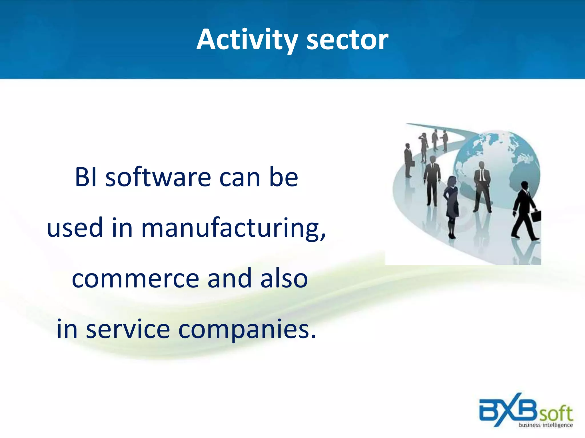 Activity sector
BI software can be
used in manufacturing,
commerce and also
in service companies.
 
