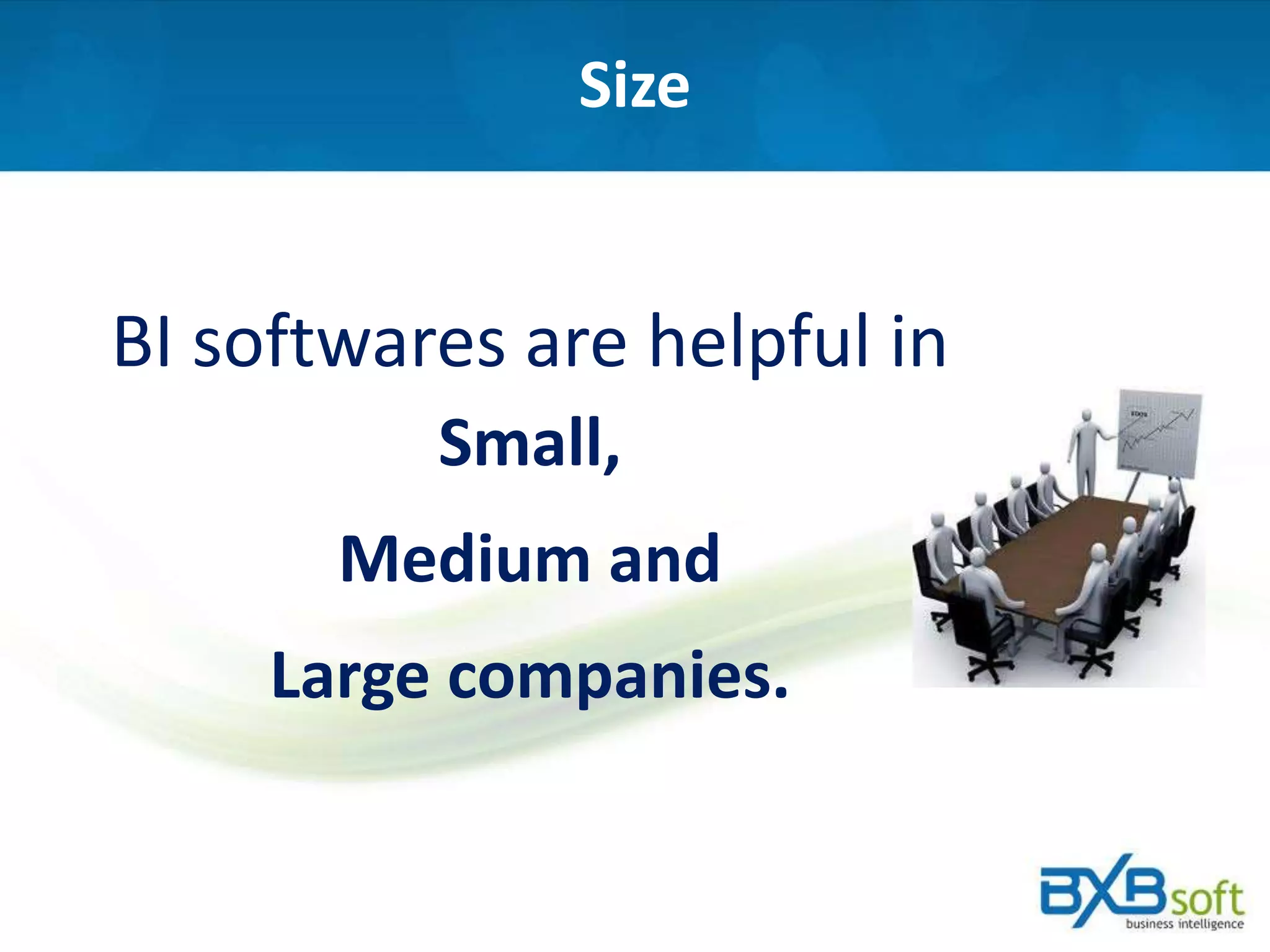 Size
BI softwares are helpful in
Small,
Medium and
Large companies.
 