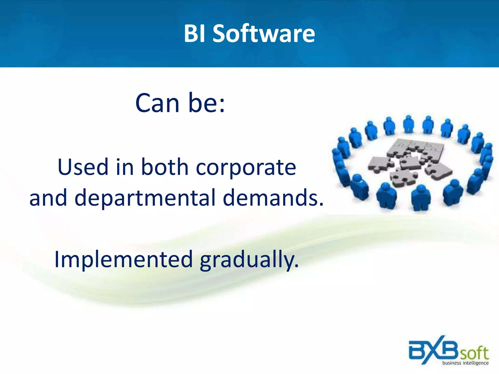 BI Software
Can be:
Used in both corporate
and departmental demands.
Implemented gradually.
 