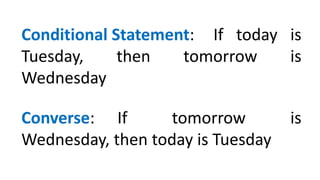 Conditional Statement: If today is
Tuesday, then tomorrow is
Wednesday
Converse: If tomorrow is
Wednesday, then today is Tuesday
 