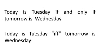 Today is Tuesday if and only if
tomorrow is Wednesday
Today is Tuesday “iff” tomorrow is
Wednesday
 