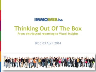 IMPLEMENTATION of VISUAL ANALYTICS
at
IMMOWEB
Thinking Out Of The Box
From distributed reporting to Visual Insights
BICC 03 April 2014
 
