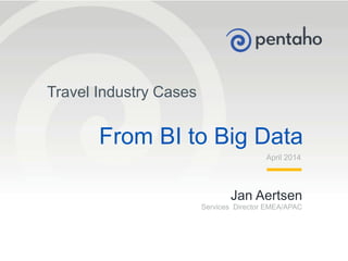 © 2013, Pentaho. All Rights Reserved. pentaho.com. Worldwide +1 (866) 660-75551
Jan Aertsen
Services Director EMEA/APAC
April 2014
Travel Industry Cases
From BI to Big Data
 