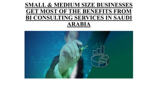 SMALL & MEDIUM SIZE BUSINESSES
GET MOST OF THE BENEFITS FROM
BI CONSULTING SERVICES IN SAUDI
ARABIA
 