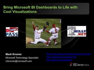Bring Microsoft BI Dashboards to Life with Cool Visualizations Mark Kromer Microsoft Technology Specialist mkromer@microsoft.com http://www.sqlmag.com/blogs/sql-server-bi.aspx http://mssqldude.wordpress.com http://twitter.com/mssqldude 