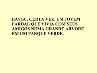 HAVIA , CERTA VEZ, UM JOVEM PARDAL QUE VIVIA COM SEUS AMIGOS NUMA GRANDE ÁRVORE  EM UM PARQUE VERDE. 