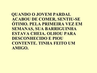 QUANDO O JOVEM PARDAL ACABOU DE COMER, SENTIU-SE ÓTIMO. PELA PRIMEIRA VEZ EM SEMANAS, SUA BARRIGUINHA ESTAVA CHEIA. OLHOU PARA DESCONHECIDO E PIOU CONTENTE. TINHA FEITO UM AMIGO. 