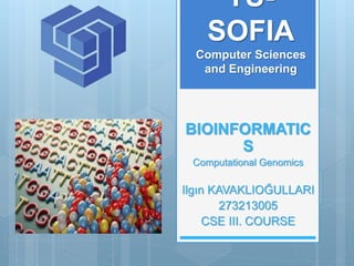 TU-
SOFIA
Computer Sciences
and Engineering
BIOINFORMATIC
S
Computational Genomics
Ilgın KAVAKLIOĞULLARI
273213005
CSE III. COURSE
 