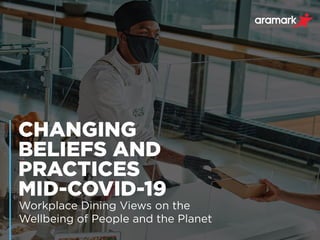 CHANGING
BELIEFS AND
PRACTICES
MID-COVID-19
Workplace Dining Views on the
Wellbeing of People and the Planet
 