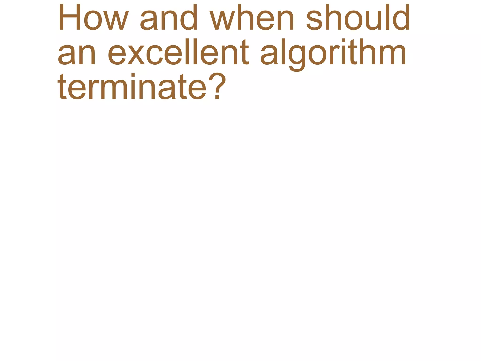 How and when should
an excellent algorithm
terminate?
 