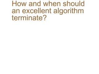 How and when should
an excellent algorithm
terminate?
 