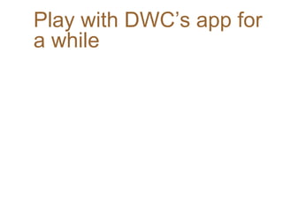 Play with DWC’s app for
a while
 