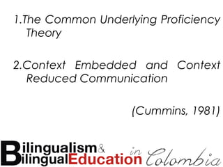1.The Common Underlying Proficiency
Theory
2.Context Embedded and Context
Reduced Communication
(Cummins, 1981)
 
