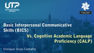 Basic Interpersonal Communicative
Skills (BICS)
Enrique Arias Castaño
Vs. Cognitive Academic Language
Proficiency (CALP)
 