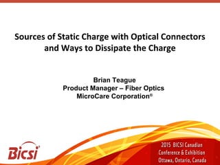 Sources of Static Charge with Optical Connectors
and Ways to Dissipate the Charge
Brian Teague
Product Manager – Fiber Optics
MicroCare Corporation®
 