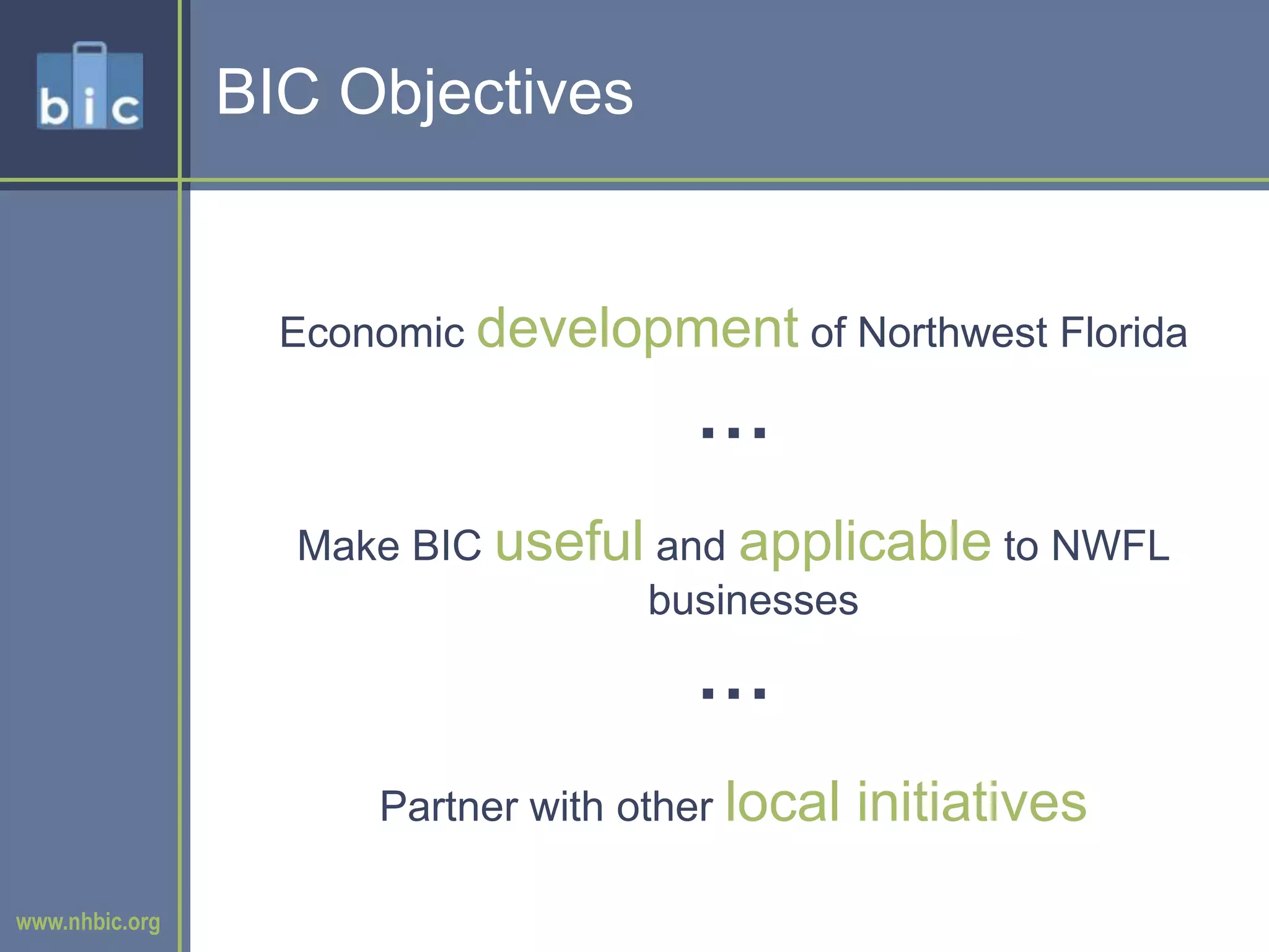 BIC ObjectivesEconomic development of Northwest Florida  Make BIC useful and applicable to NWFL businesses  Partner with other local initiatives
