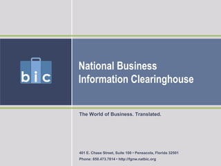 National BusinessInformation Clearinghouse The World of Business. Translated. 401 E. Chase Street, Suite 100 • Pensacola, Florida 32501 Phone: 850.473.7814 • http://fgnw.natbic.org 