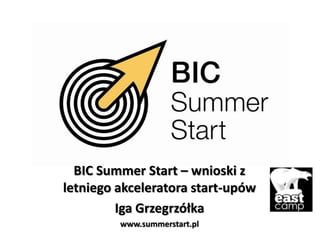 BIC Summer Start – wnioski z
letniego akceleratora start-upów
         Iga Grzegrzółka
         www.summerstart.pl
 