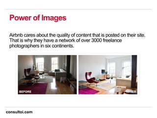 13
Power of Images
Airbnb cares about the quality of content that is posted on their site.
That is why they have a network of over 3000 freelance
photographers in six continents.
consultoi.com
 