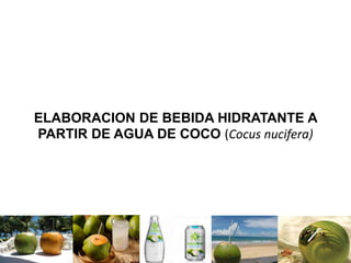 ELABORACION DE BEBIDA HIDRATANTE A
PARTIR DE AGUA DE COCO (Cocus nucifera)
 
