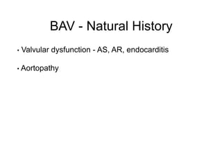 BAV - Natural History
• Valvular dysfunction - AS, AR, endocarditis
• Aortopathy
 