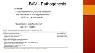 BAV - Pathogenesis
Genetics
• Autosomal dominant, variable penetrance
• 9% prevalence in first-degree relatives
• 24% if >1 person affected
• Causal genes largely unknown
• NOTCH1 (9q34.3)
 