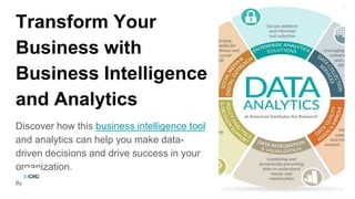 Transform Your
Business with
Business Intelligence
and Analytics
Discover how this business intelligence tool
and analytics can help you make data-
driven decisions and drive success in your
organization.
By
 