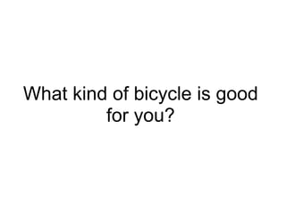 What kind of bicycle is good
for you?
 