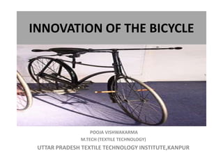 INNOVATION OF THE BICYCLE
POOJA VISHWAKARMA
M.TECH (TEXTILE TECHNOLOGY)
UTTAR PRADESH TEXTILE TECHNOLOGY INSTITUTE,KANPUR
 