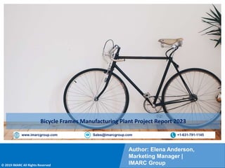 Copyright © IMARC Service Pvt Ltd. All Rights Reserved
Author: Elena Anderson,
Marketing Manager |
IMARC Group
© 2019 IMARC All Rights Reserved
www.imarcgroup.com Sales@imarcgroup.com +1-631-791-1145
Bicycle Frames Manufacturing Plant Project Report 2023
 