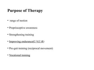 Purpose of Therapy
• range of motion
• Proprioceptive awareness
• Strengthening training
• Improving endurance(C-V,C-R)
• Pre-gait training (reciprocal movement)
• Vocational training
 