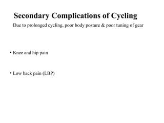 Secondary Complications of Cycling
Due to prolonged cycling, poor body posture & poor tuning of gear
• Knee and hip pain
• Low back pain (LBP)
 