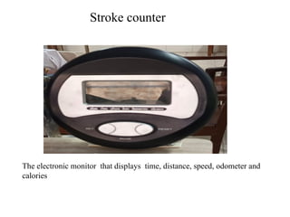 Stroke counter
The electronic monitor that displays time, distance, speed, odometer and
calories
 
