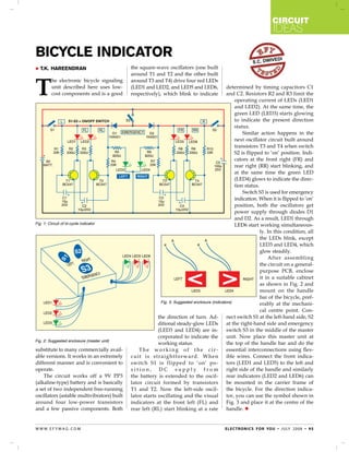 circuit
                                                                                                                          ideas

Bicycle Indicator                                                                                                          edi
                                                                                                              s.c. dwiv
   T.K. Hareendran                          the square-wave oscillators (one built
                                             around T1 and T2 and the other built


T
         he electronic bicycle signaling     around T3 and T4) drive four red LEDs
         unit described here uses low-       (LED1 and LED2, and LED5 and LED6,                determined by timing capacitors C1
         cost components and is a good       respectively), which blink to indicate            and C2. Resistors R2 and R3 limit the
                                                                                                    operating current of LEDs (LED1
                                                                                                    and LED2). At the same time, the
                                                                                                    green LED (LED3) starts glowing
                                                                                                    to indicate the present direction
                                                                                                    status.
                                                                                                        Similar action happens in the
                                                                                                    next oscillator circuit built around
                                                                                                    transistors T3 and T4 when switch
                                                                                                    S2 is flipped to ‘on’ position. Indi-
                                                                                                    cators at the front right (FR) and
                                                                                                    rear right (RR) start blinking, and
                                                                                                    at the same time the green LED
                                                                                                    (LED4) glows to indicate the direc-
                                                                                                    tion status.
                                                                                                        Switch S3 is used for emergency
                                                                                                    indication. When it is flipped to ‘on’
                                                                                                    position, both the oscillators get
                                                                                                    power supply through diodes D1
                                                                                                    and D2. As a result, LED1 through
Fig. 1: Circuit of bi-cycle indicator                                                               LED6 start working simultaneous-
                                                                                                                 ly. In this condition, all
                                                                                                                 the LEDs blink, except
                                                                                                                 LED3 and LED4, which
                                                                                                                 glow steadily.
                                                                                                                     After assembling
                                                                                                                 the circuit on a general-
                                                                                                                 purpose PCB, enclose
                                                                                                                 it in a suitable cabinet
                                                                                                                 as shown in Fig. 2 and
                                                                                                                 mount on the handle
                                                                                                                 bar of the bicycle, pref-
                                                           Fig. 3: Suggested enclosure (indicators)              erably at the mechani-
                                                                                                                 cal centre point. Con-
                                                          the direction of turn. Ad-           nect switch S1 at the left-hand side, S2
                                                          ditional steady-glow LEDs            at the right-hand side and emergency
                                                          (LED3 and LED4) are in-              switch S3 in the middle of the master
                                                          corporated to indicate the           unit. Now place this master unit at
Fig. 2: Suggested enclosure (master unit)
                                                          working status.                      the top of the handle bar and do the
substitute to many commercially avail-           The working of the cir-                       essential interconnections using flex-
able versions. It works in an extremely      cuit is straightforward. When                     ible wires. Connect the front indica-
different manner and is convenient to        switch S1 is flipped to ‘on’ po-                  tors (LED1 and LED5) to the left and
operate.                                     sition, DC supply from                            right side of the handle and similarly
    The circuit works off a 9V PP3           the battery is extended to the oscil-             rear indicators (LED2 and LED6) can
(alkaline-type) battery and is basically     lator circuit formed by transistors               be mounted in the carrier frame of
a set of two independent free-running        T1 and T2. Now the left-side oscil-               the bicycle. For the direction indica-
oscillators (astable multivibrators) built   lator starts oscillating and the visual           tor, you can use the symbol shown in
around four low-power transistors            indicators at the front left (FL) and             Fig. 3 and place it at the centre of the
and a few passive components. Both           rear left (RL) start blinking at a rate           handle. 


w w w. e f y m ag . co m                                                                     e l e c t ro n i c s f o r yo u • j u ly 2 0 0 8 • 9 5
 