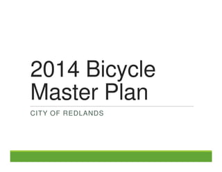 2014 Bicycle 
Master Plan 
CITY OF REDLANDS 
 