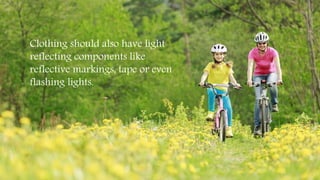 Clothing should also have light
reflecting components like
reflective markings, tape or even
flashing lights.
 