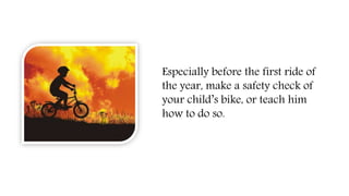 Especially before the first ride of
the year, make a safety check of
your child’s bike, or teach him
how to do so.
 