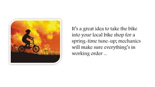 It’s a great idea to take the bike
into your local bike shop for a
spring-time tune-up; mechanics
will make sure everything’s in
working order ...
 